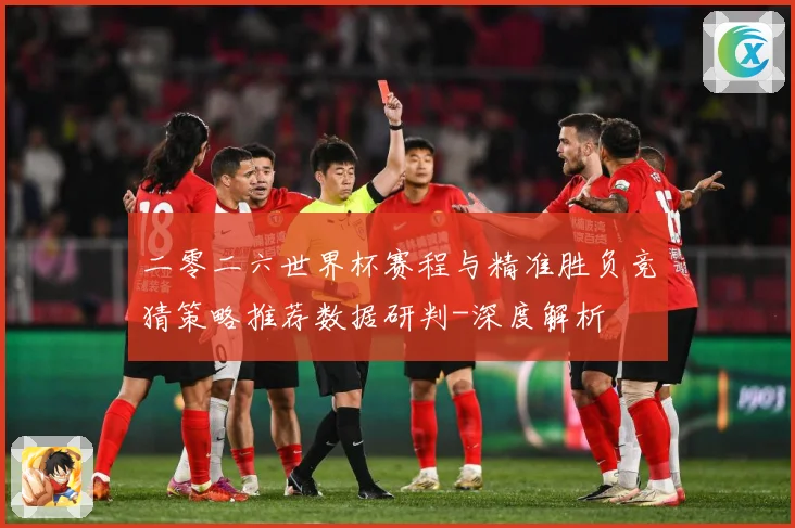 二零二六世界杯赛程与精准胜负竞猜策略推荐数据研判-深度解析