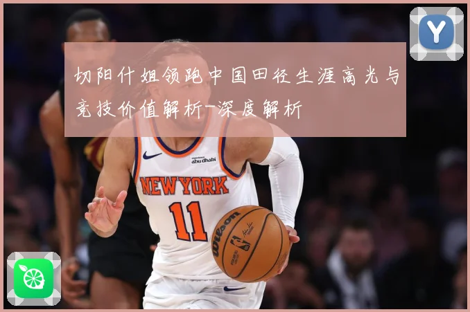 切阳什姐领跑中国田径生涯高光与竞技价值解析-深度解析