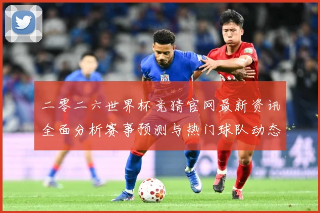 二零二六世界杯竞猜官网最新资讯全面分析赛事预测与热门球队动态数据研判-深度解析