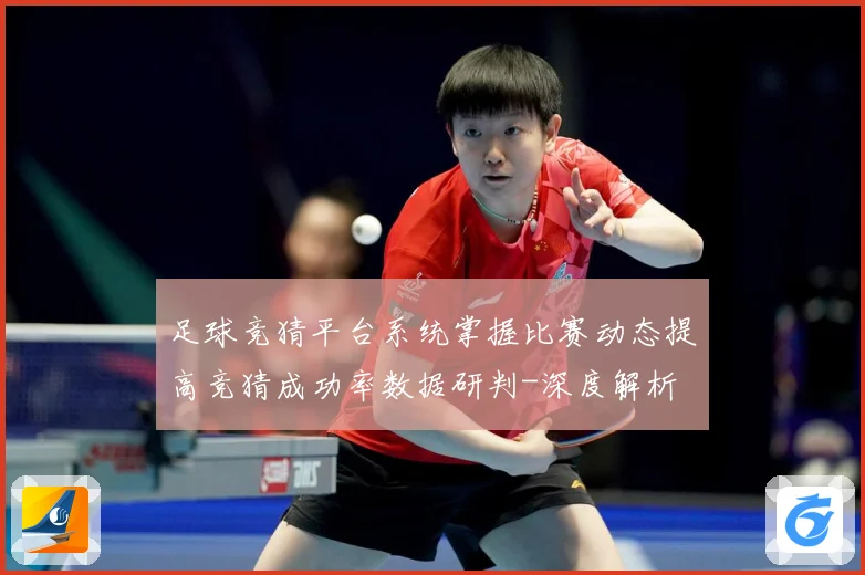 足球竞猜平台系统掌握比赛动态提高竞猜成功率数据研判-深度解析