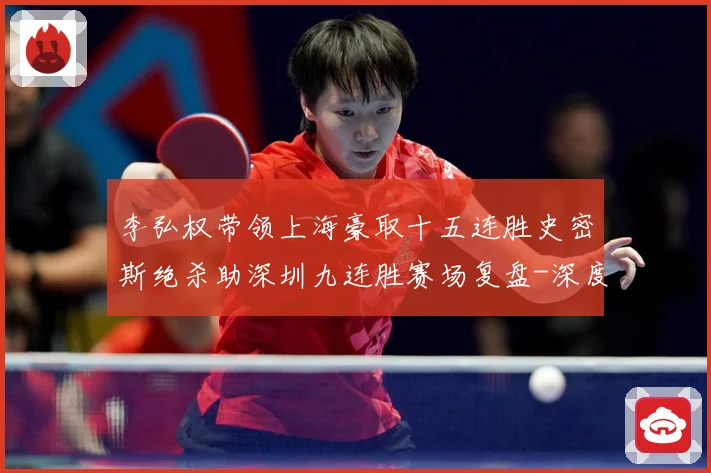 李弘权带领上海豪取十五连胜史密斯绝杀助深圳九连胜赛场复盘-深度解析