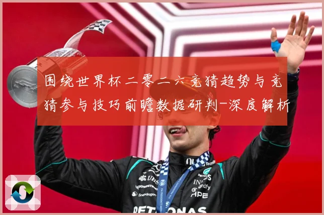 围绕世界杯二零二六竞猜趋势与竞猜参与技巧前瞻数据研判-深度解析
