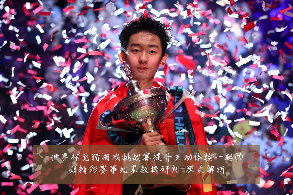 世界杯竞猜游戏挑战赛提升互动体验一起预测精彩赛事结果数据研判-深度解析