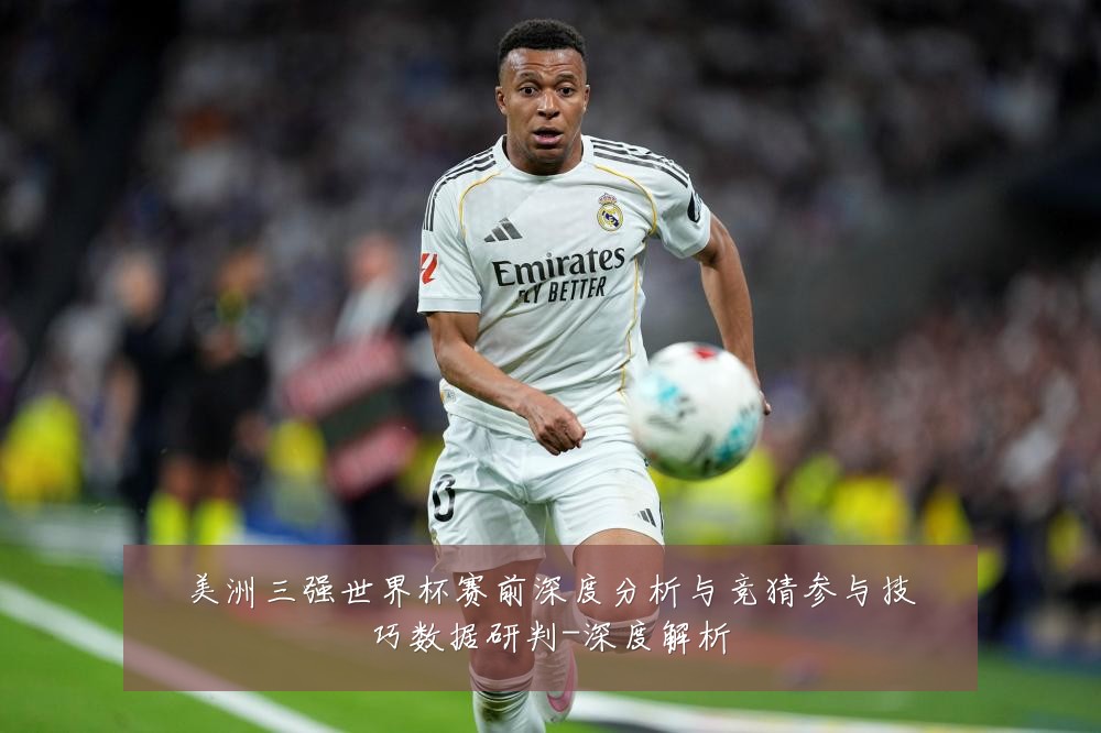 美洲三强世界杯赛前深度分析与竞猜参与技巧数据研判-深度解析