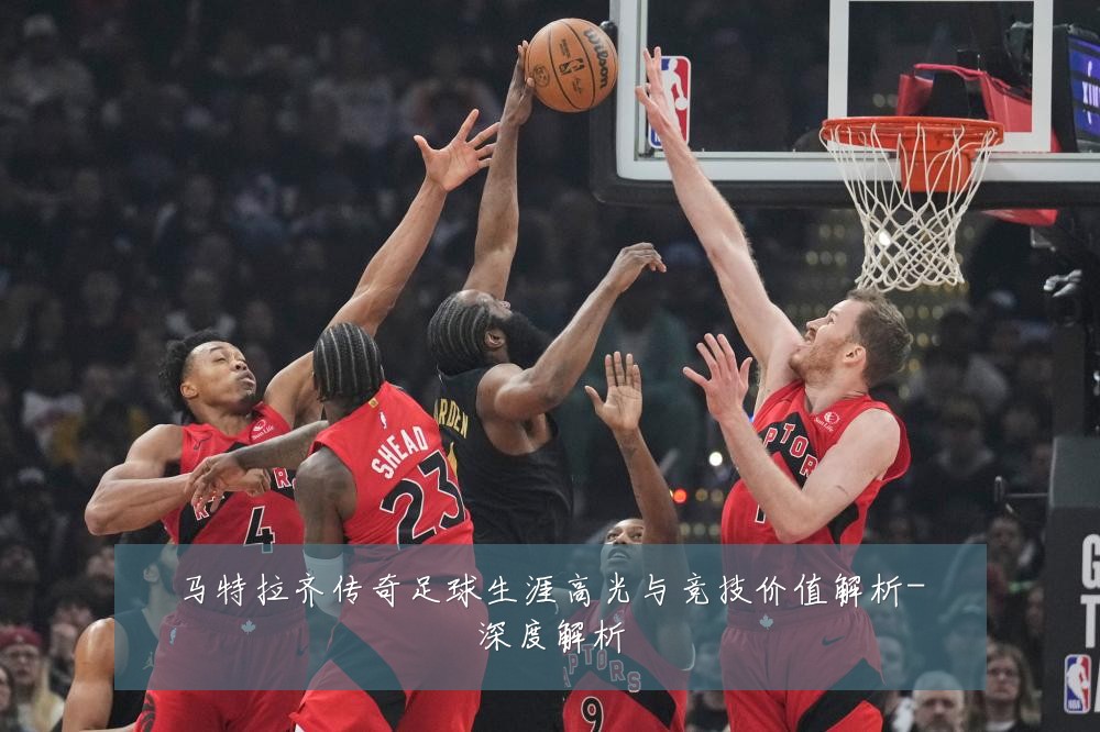 马特拉齐传奇足球生涯高光与竞技价值解析-深度解析
