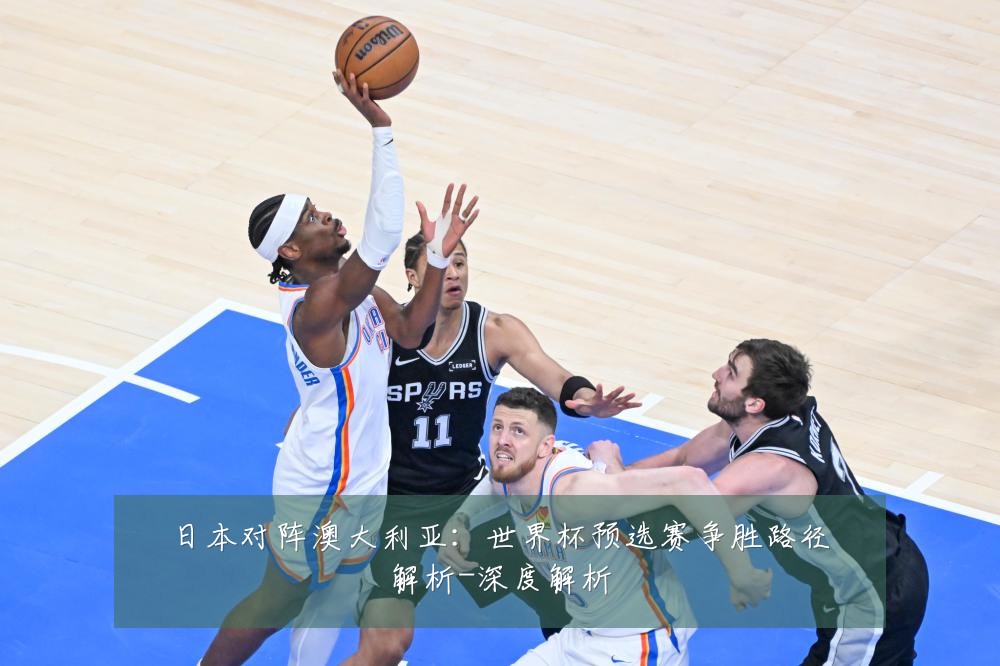 日本对阵澳大利亚:世界杯预选赛争胜路径解析-深度解析
