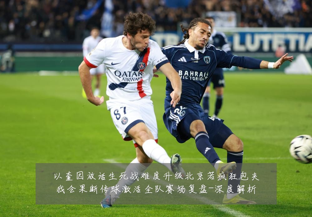 以奎因放话生死战难度升级北京若疯狂包夹我会果断传球激活全队赛场复盘-深度解析