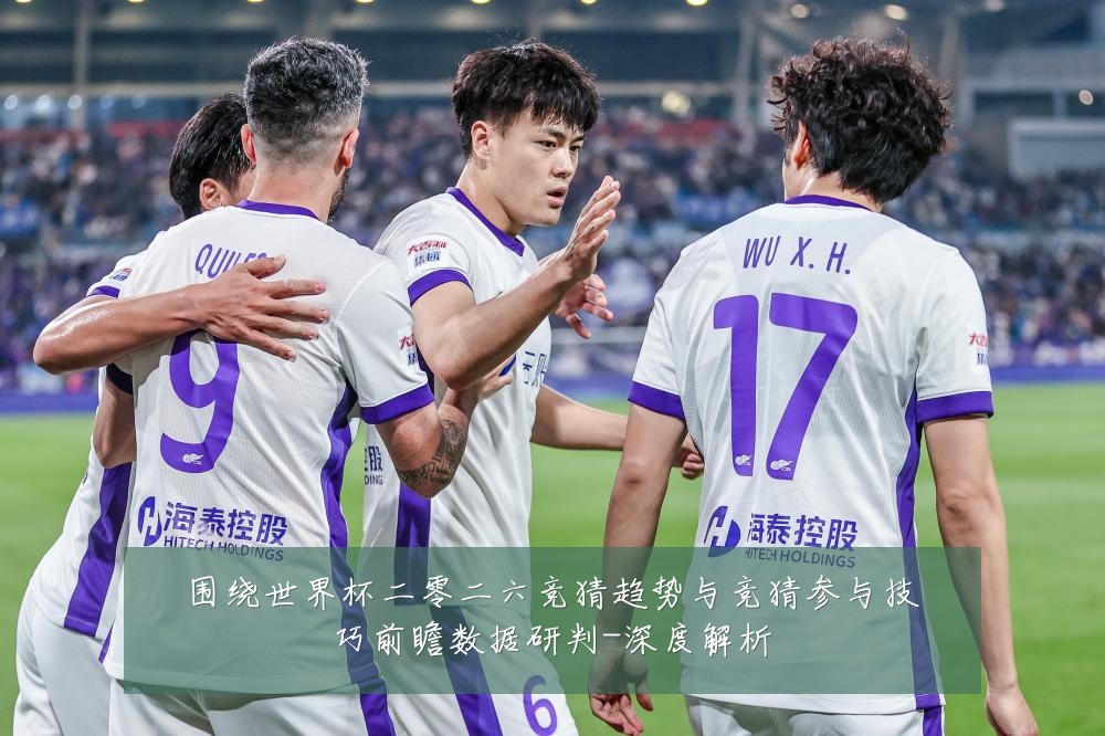 围绕世界杯二零二六竞猜趋势与竞猜参与技巧前瞻数据研判-深度解析