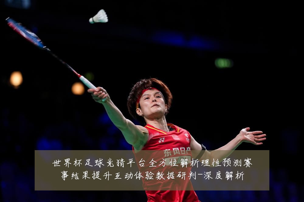 世界杯足球竞猜平台全方位解析理性预测赛事结果提升互动体验数据研判-深度解析